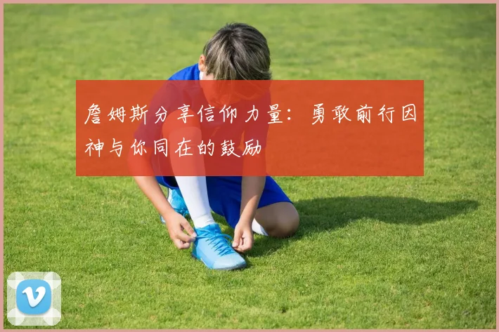 詹姆斯分享信仰力量：勇敢前行因神与你同在的鼓励