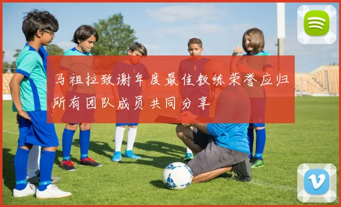 马祖拉致谢年度最佳教练荣誉应归所有团队成员共同分享