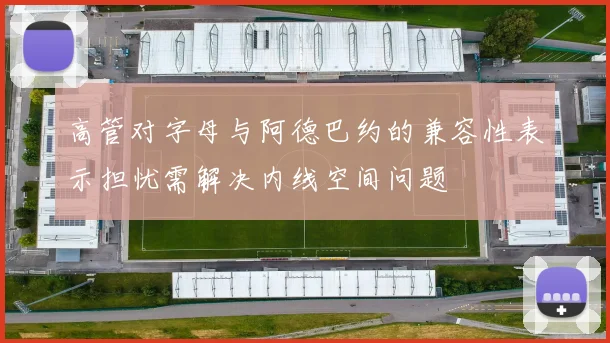 高管对字母与阿德巴约的兼容性表示担忧需解决内线空间问题