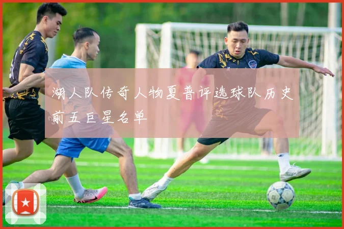 湖人队传奇人物夏普评选球队历史前五巨星名单