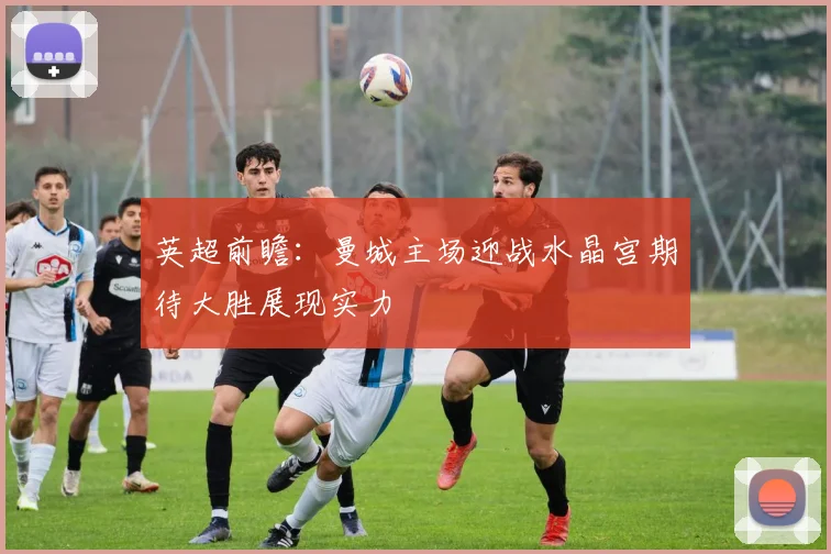 英超前瞻：曼城主场迎战水晶宫期待大胜展现实力