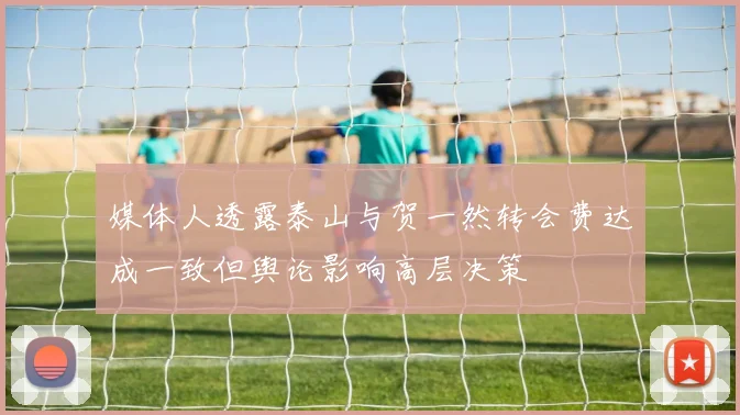 媒体人透露泰山与贺一然转会费达成一致但舆论影响高层决策