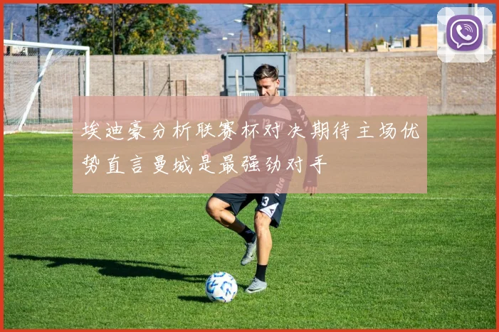 埃迪豪分析联赛杯对决期待主场优势直言曼城是最强劲对手