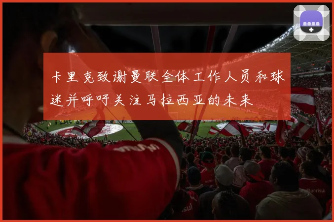 卡里克致谢曼联全体工作人员和球迷并呼吁关注马拉西亚的未来