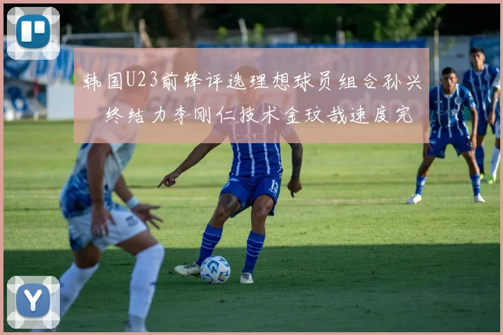 韩国U23前锋评选理想球员组合孙兴慜终结力李刚仁技术金玟哉速度完美融合