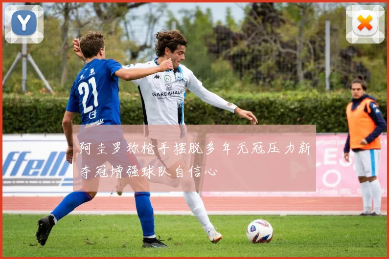 阿圭罗称枪手摆脱多年无冠压力新夺冠增强球队自信心