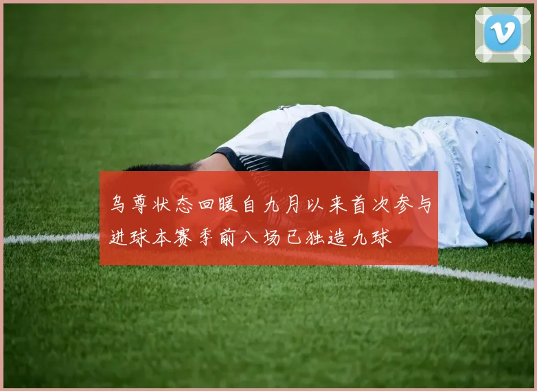 乌尊状态回暖自九月以来首次参与进球本赛季前八场已独造九球