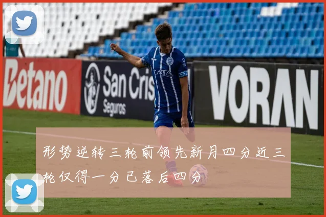 形势逆转三轮前领先新月四分近三轮仅得一分已落后四分