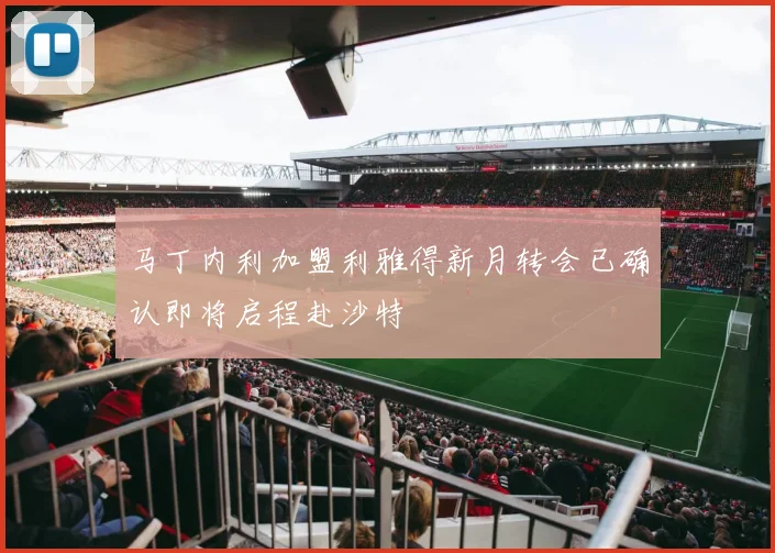 马丁内利加盟利雅得新月转会已确认即将启程赴沙特