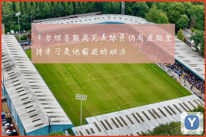 卡尔坦言距离完美球员仍有差距坚持学习是他前进的动力